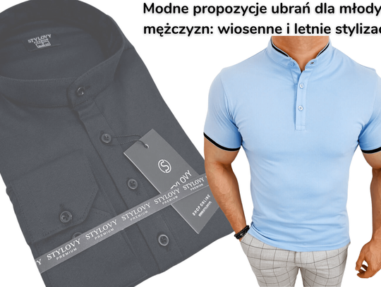 Modne propozycje ubrań dla młodych mężczyzn: wiosenne i letnie stylizacje